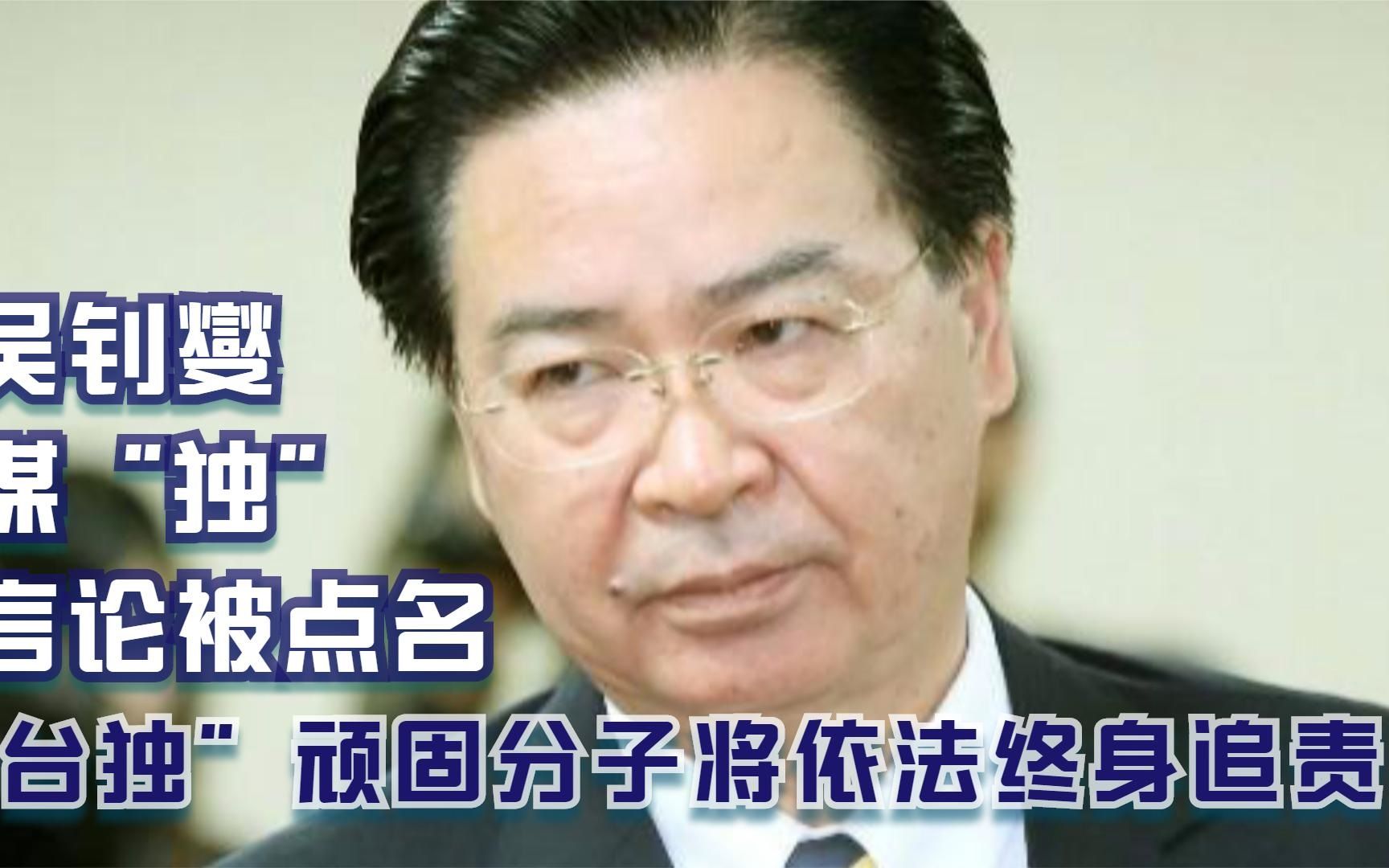 吴钊燮谋“独”言论被点名 “台独”顽固分子将依法终身追责