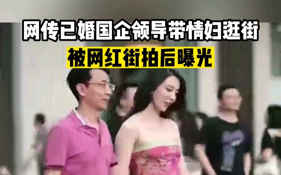网传已婚国企领导带情妇逛街，被网红街拍后曝光