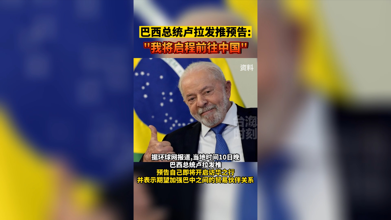 巴西总统卢拉发推预告：“我将启程前往中国”