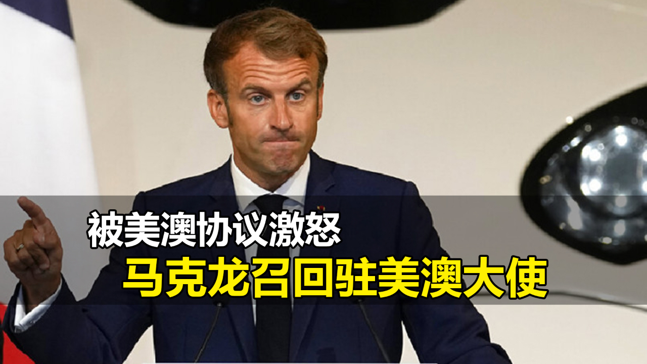 矛盾升级！法国和美澳翻脸，马克龙直接召回驻大使