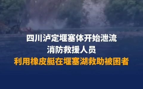 四川泸定堰塞体开始泄流！消防救援人员利用橡皮艇在堰塞体救助被困者