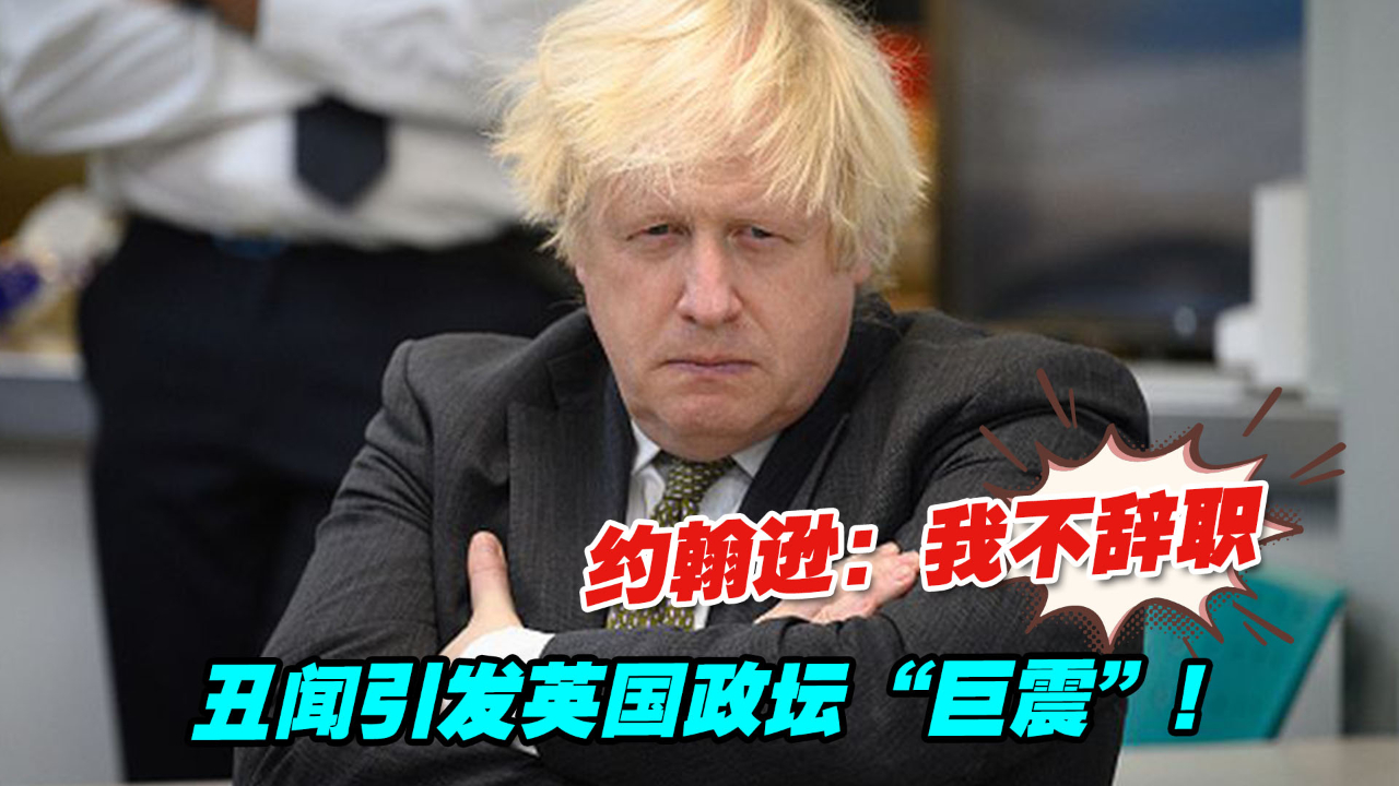 丑闻引发英国政坛“巨震”！约翰逊：我不辞职