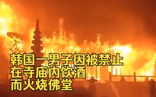 韩媒：韩国一男子因被禁止在寺庙内饮酒而火烧佛堂，被警方拘捕立案