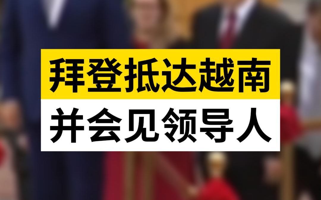 拜登抵达越南并会见领导人