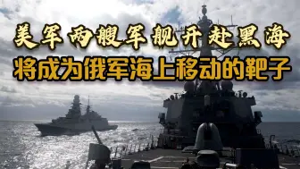 美军开始挑衅俄罗斯，两艘军舰开赴黑海，西方人：将成为俄军靶子