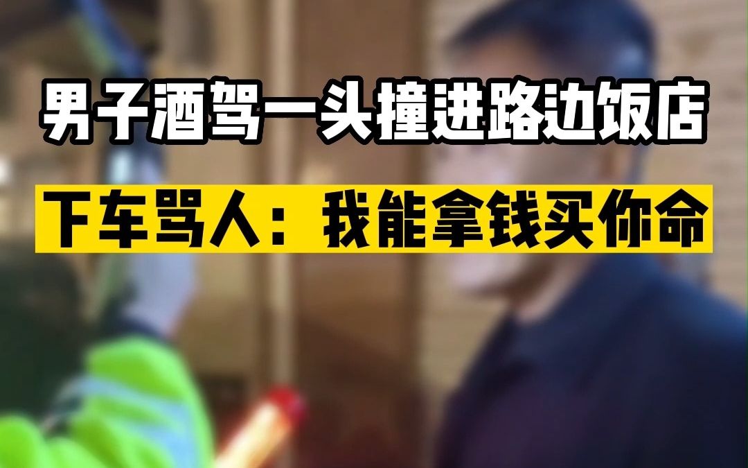 男子酒驾一头撞进路边饭店下车骂人：我能拿钱买你命