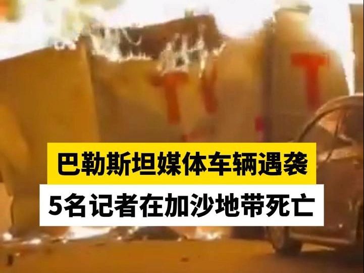 巴勒斯坦媒体车辆遇袭，5名记者在加沙地带死亡