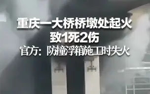 重庆一大桥桥墩处起火致1死2伤 官方：防撞浮箱施工时失火