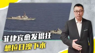 跟美军巡航南海，菲律宾愈发猖狂，公布下一步计划，想拉日澳下水