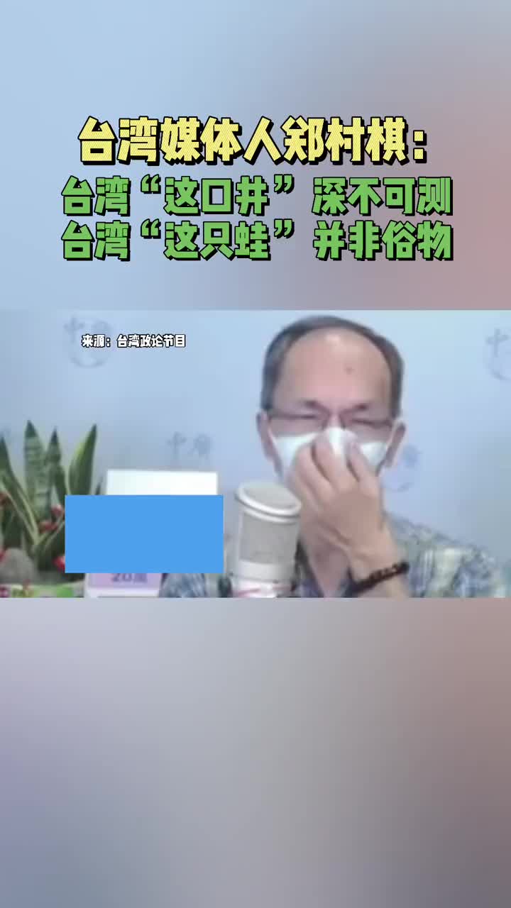 台媒人郑村棋：台湾“这口井”深不可测，“这只蛙”并非俗物