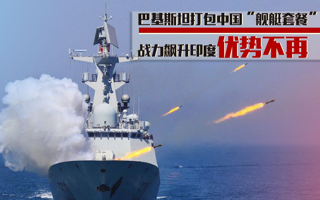 巴基斯坦打包中国“舰艇套餐” 战力飙升印度优势不再