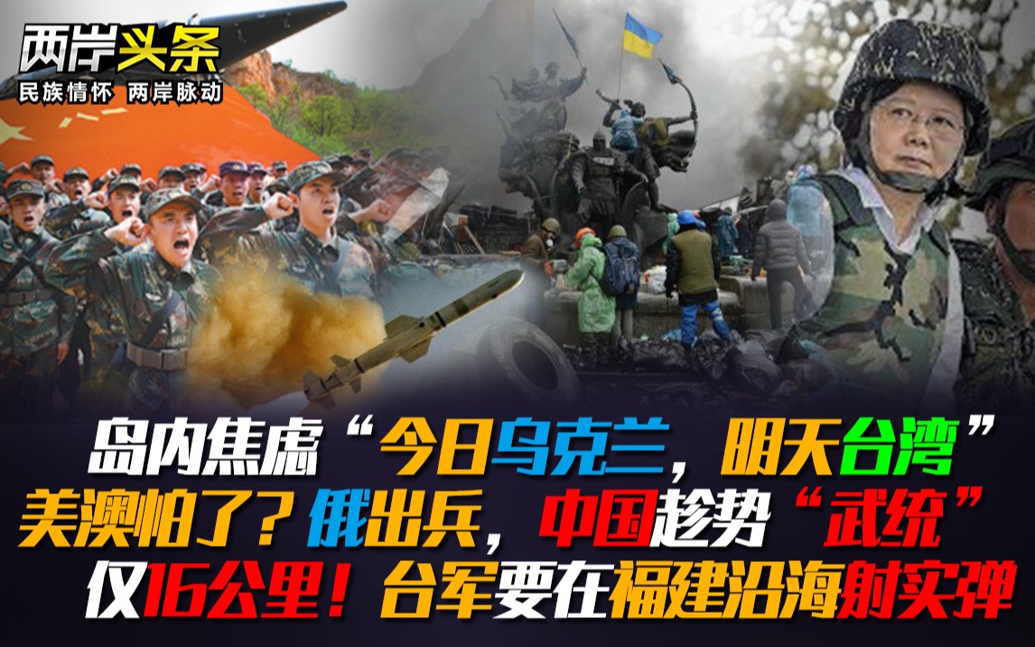 今乌克兰,明台湾 俄出兵,我趁势"武统" 仅16km!台军福建沿海射弹