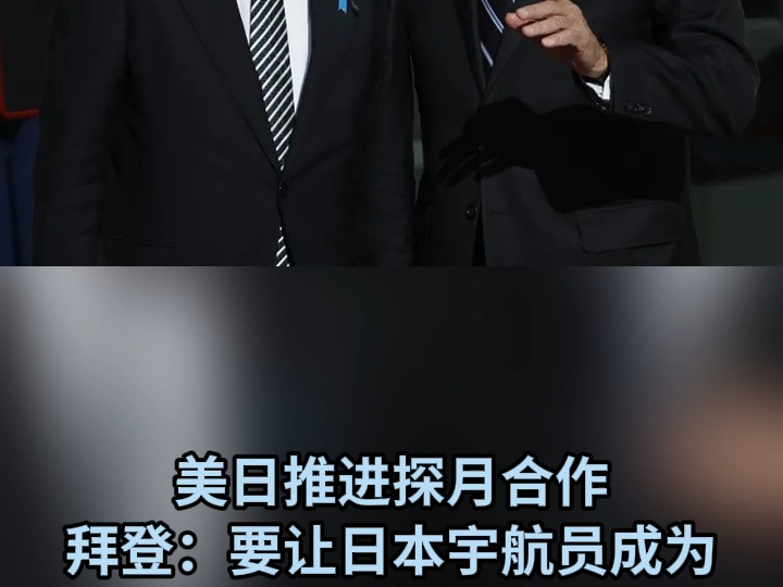 美日推进探月合作拜登：要让日本宇航员成为“首位登上月球的非美国人”