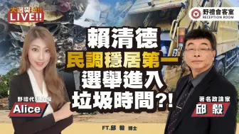 赖清德民调稳居第一 选举进入垃圾时间?!FT.【AliceＸ邱毅】| 野礼会客室