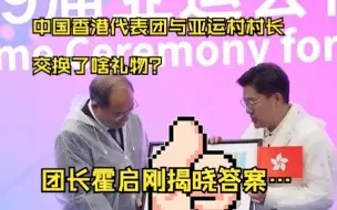 中国香港代表团与亚运村村长交换了啥礼物？团长霍启刚揭晓答案…