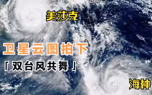 “美莎克”刚走，“海神”来了！卫星云图拍下双台风同框共舞画面