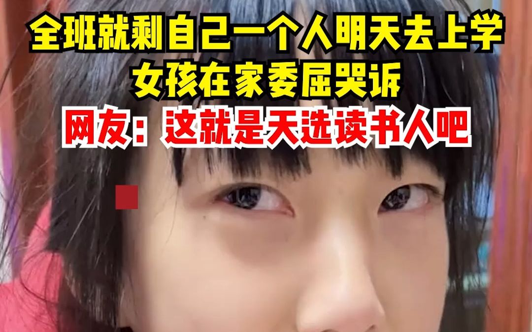 全班就剩自己一个人明天去上学，女孩在家委屈哭诉，网友：这就是天选读书人吧。