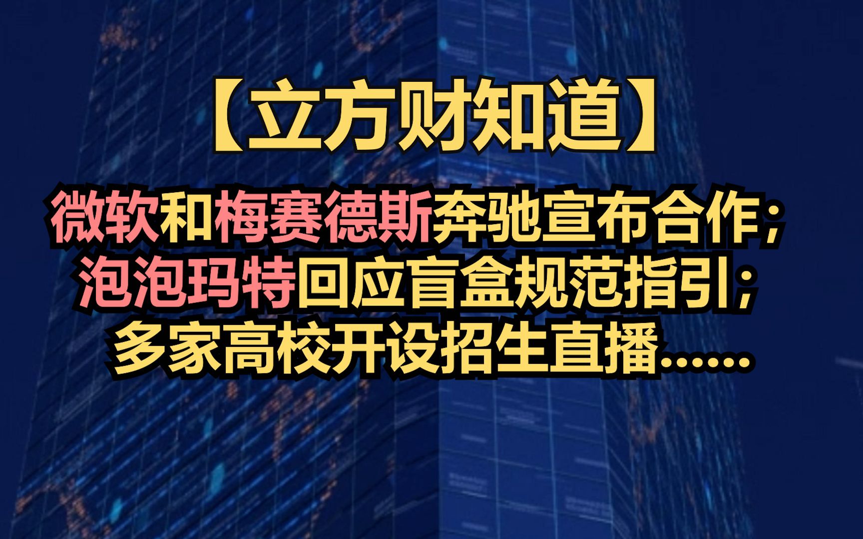 【立方财知道】微软和梅赛德斯奔驰宣布合作；泡泡玛特回应盲盒规范指引；多家高校开设招生直播......