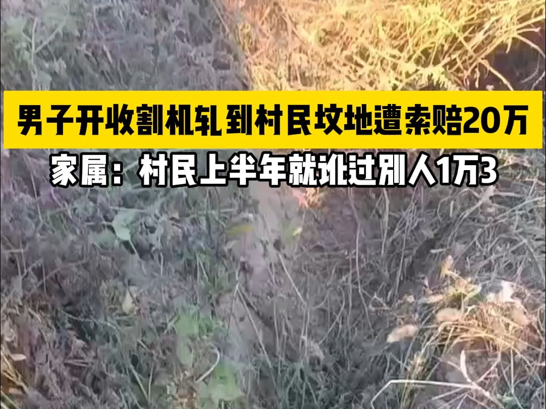 男子开收割机轧到村民坟地遭索赔20万，家属：村民上半年就讹过别人1万3