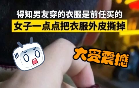女友得知男友穿的衣服是前任买的，一不做二不休直接撕掉