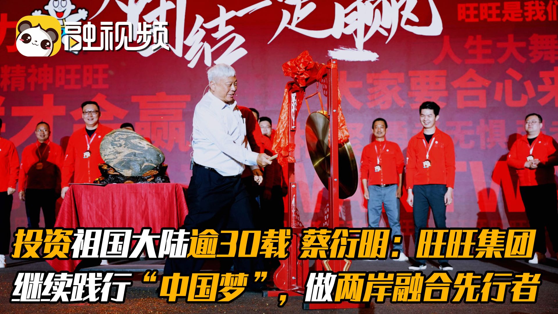 投资祖国大陆逾30载 蔡衍明：旺旺集团继续践行“中国梦”，做两岸融合先行者