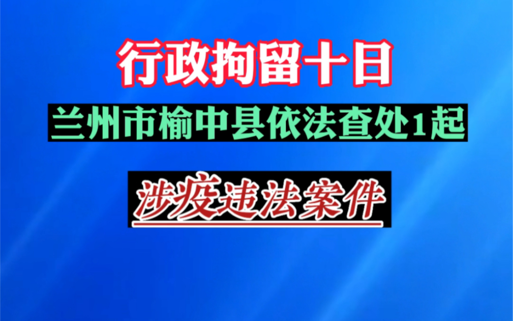 兰州市榆中县依法查处1起 涉疫违法案件 行政拘留十日