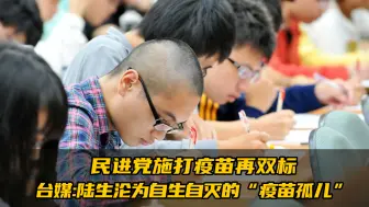 民进党施打疫苗再双标，台媒：陆生沦为自生自灭的“疫苗孤儿”