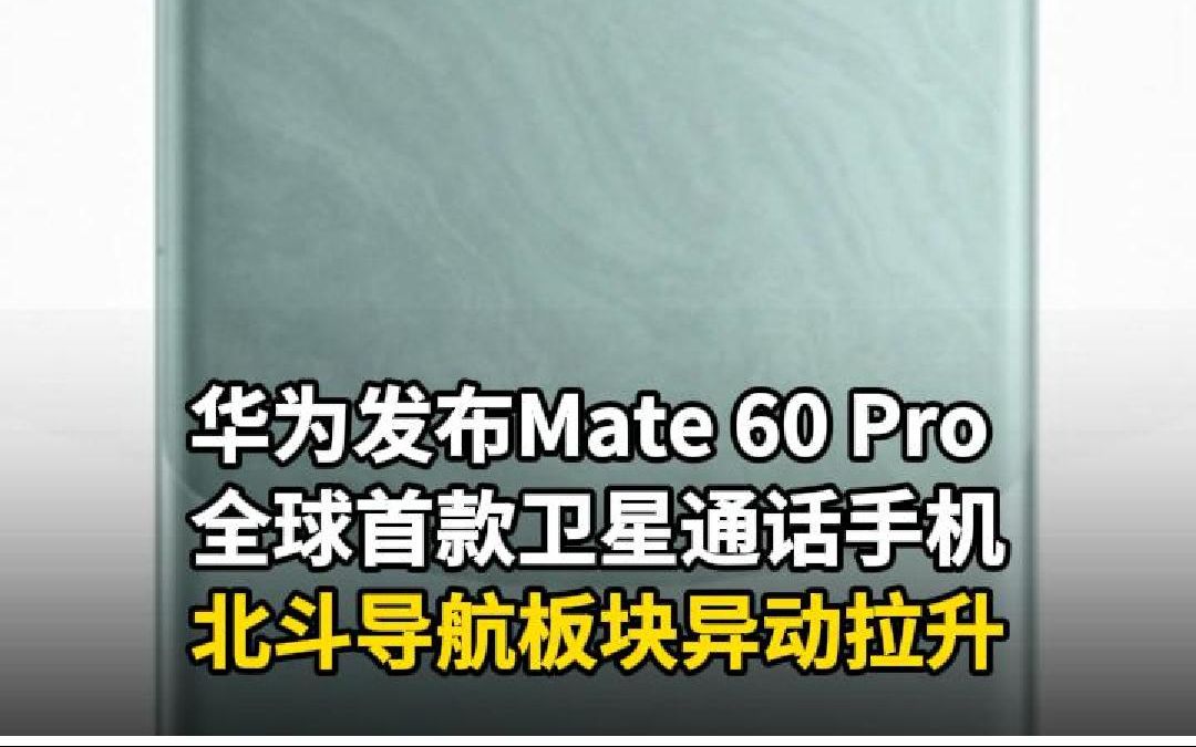 华为发布Mate 60 Pro全球首款卫星通话手机 北斗导航板块异动拉升