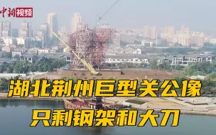 湖北荆州巨型关公像近况：只剩钢架和大刀