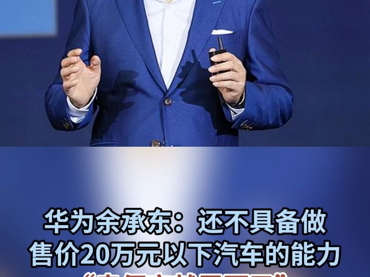 华为余承东：还不具备做售价20万元以下汽车的能力“现在做就亏死了”