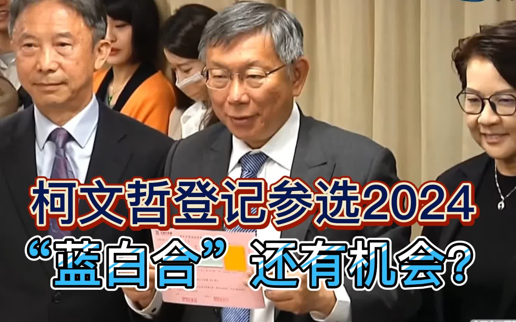 速读台海：柯文哲登记参选2024，“蓝白合”还有机会吗？