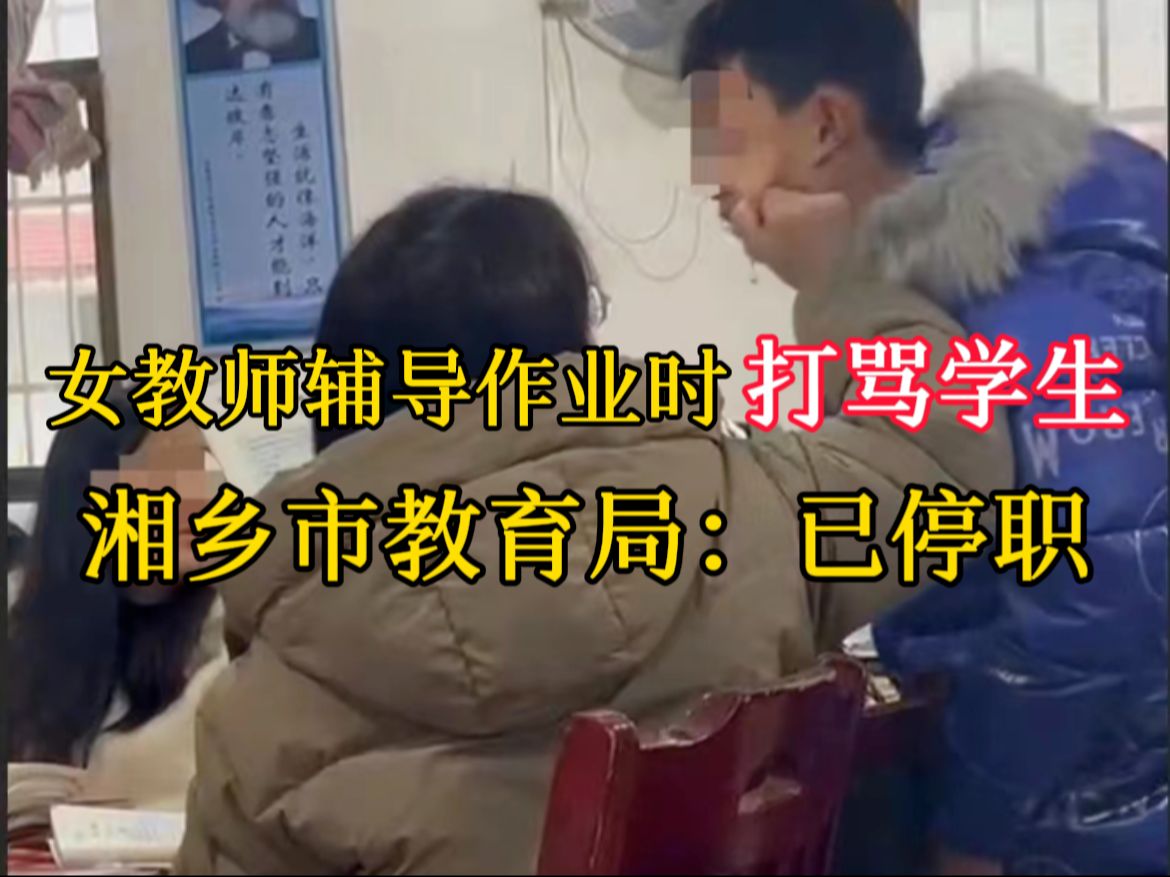 网传女教师辅导作业时打骂学生，期间无缝切换平和语气和同事对话，湘乡市教育局回应：情况属实，已停职