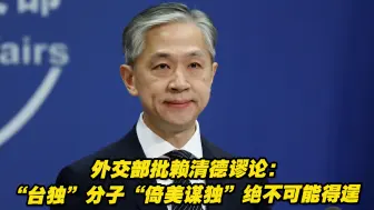 外交部批赖清德谬论：“台独”分子“倚美谋独”绝不可能得逞