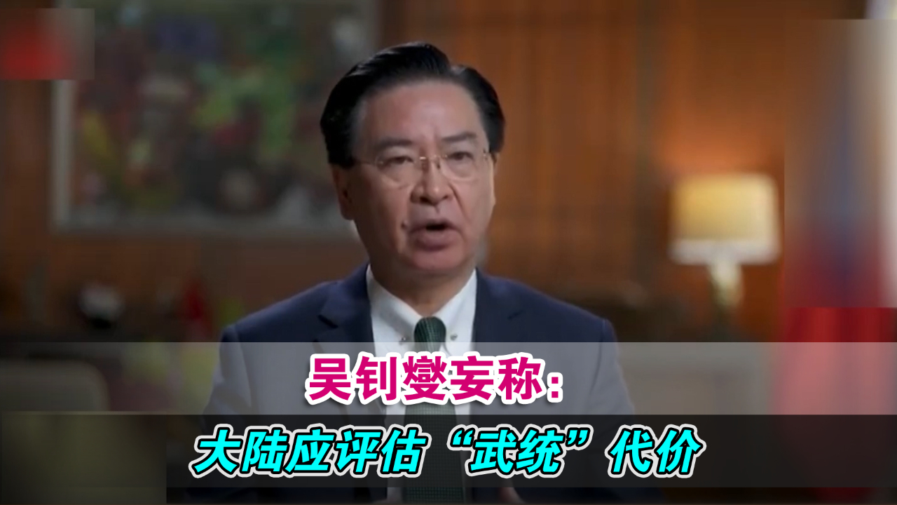 吴钊燮妄称：大陆应从乌俄冲突中获“教训” 评估“武统”代价