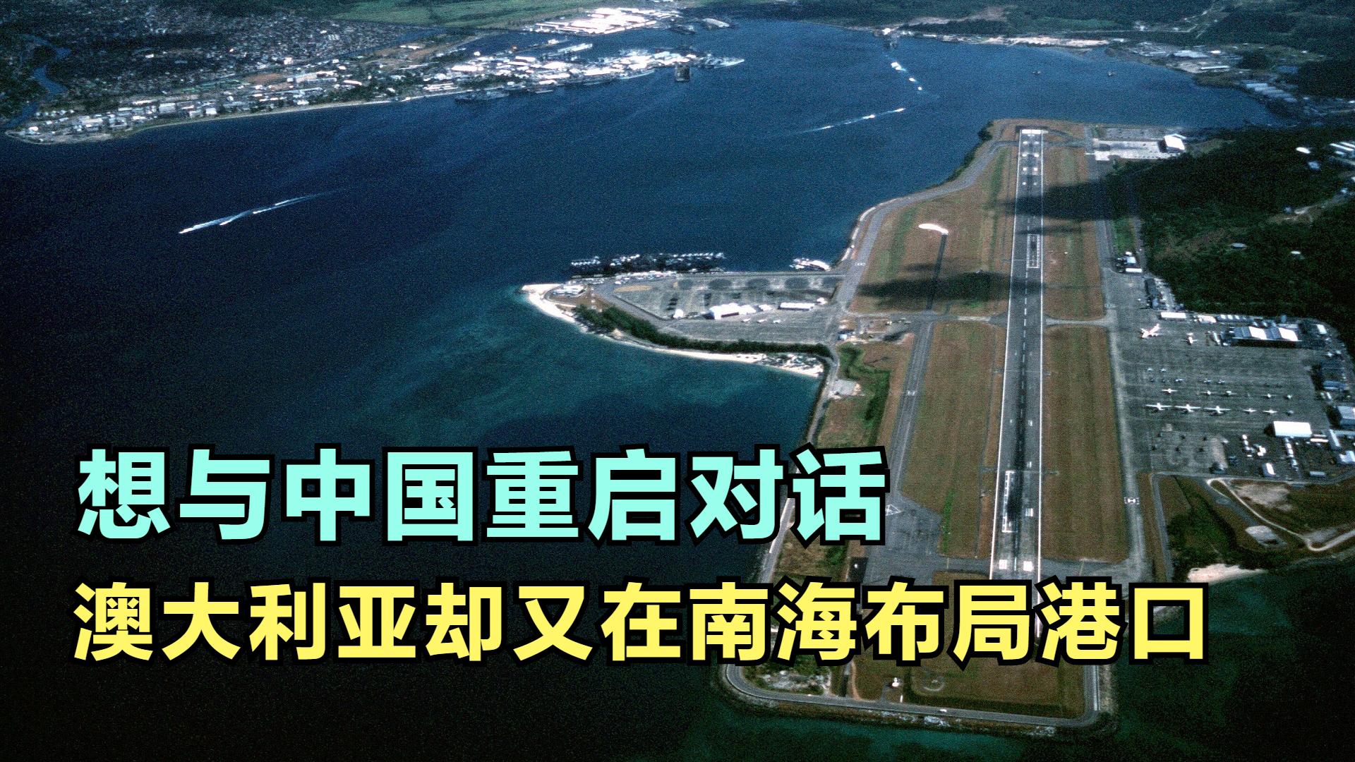 想与中国重启对话，却又在南海布局港口，这样的澳大利亚可信吗？