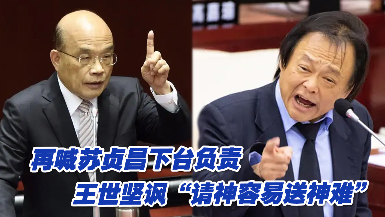 再喊苏贞昌下台负责，王世坚讽“请神容易送神难”