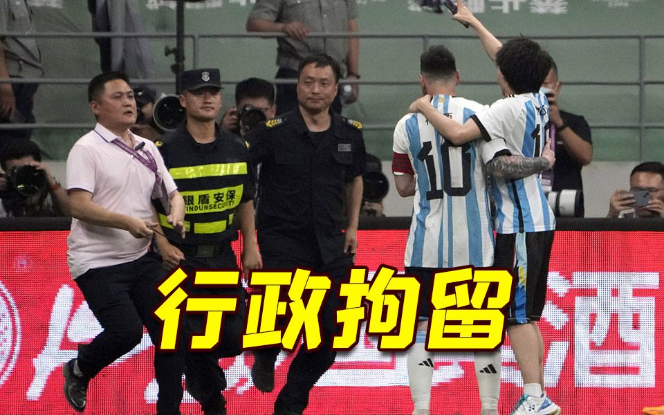 行拘！北京警方通报“球迷冲入球场拥抱梅西”事件