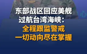 东部战区回应美舰过航台湾海峡：全程跟监警戒，一切动向尽在掌握