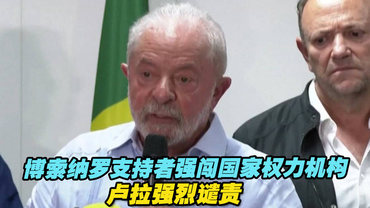 巴西前总统博索纳罗支持者强闯国家权力机构，卢拉强烈谴责