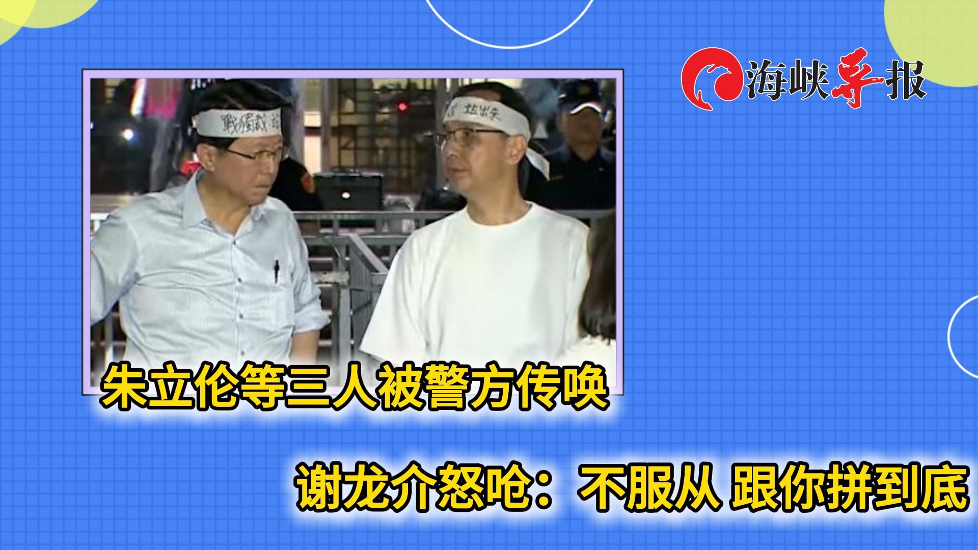 朱立伦等三人遭警方传唤，谢龙介怒呛：来逮捕啊，跟你拼到底