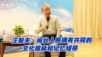 两岸同根同源！汪毅夫：闽台人民拥有共同的文化根脉和记忆纽带