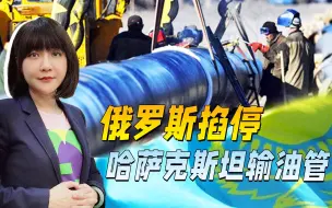 哈萨克斯坦石油西运欧洲，俄以技术纰漏为由，直接掐停油管一个月