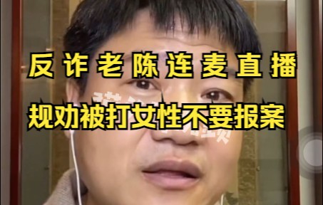 “反诈老陈”直播连线被家暴女性，规劝对方不要报案