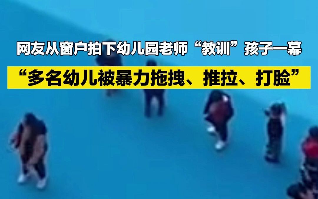 网友从窗户拍下幼儿园老师“教训”孩子一幕 多名幼儿被暴力拖拽、推拉、打脸