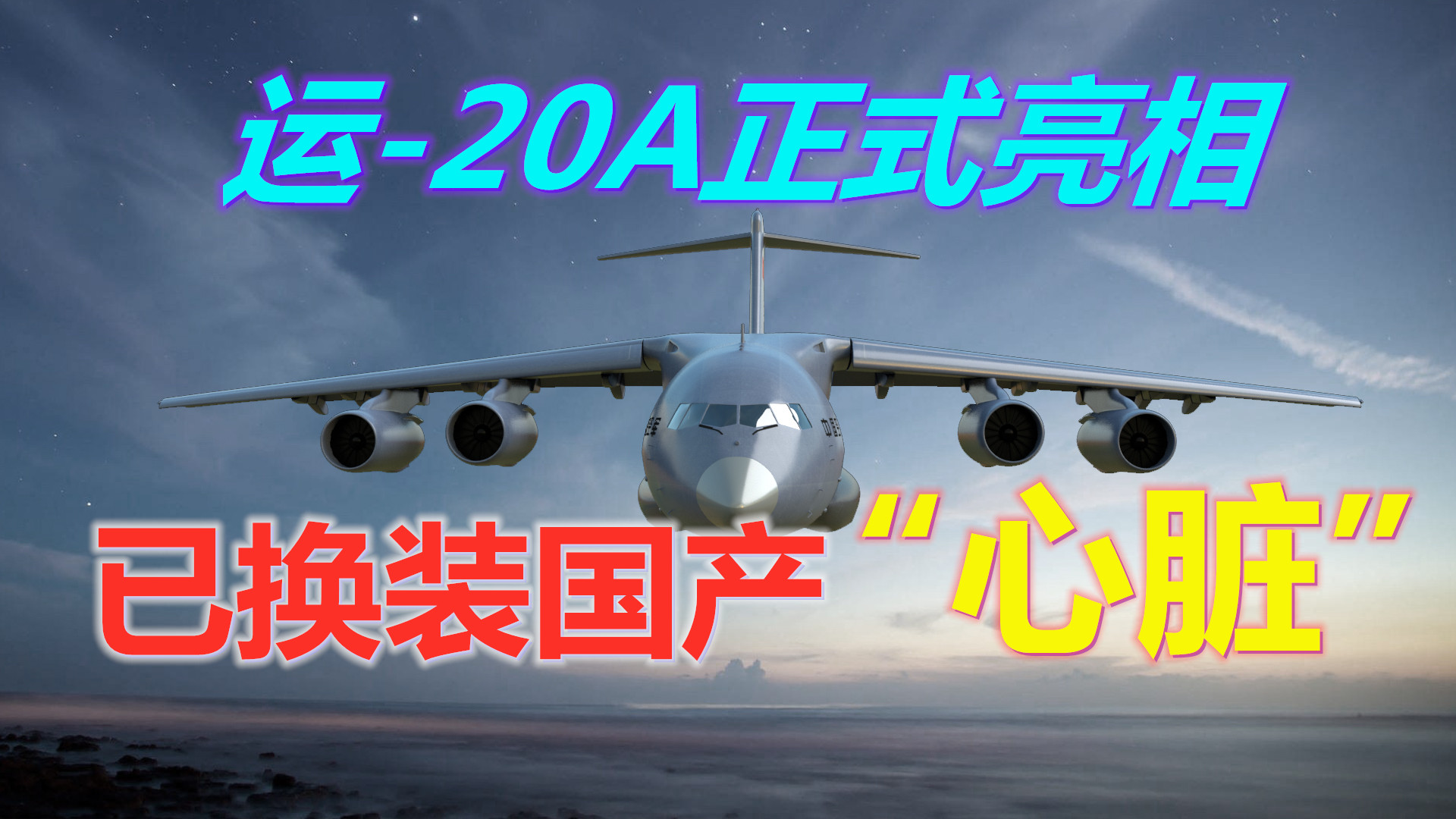 运-20A正式亮相：已换装国产“心脏”，或加装远程激光武器