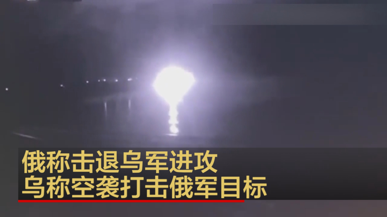 俄称击退乌军进攻 乌称空袭打击俄军目标