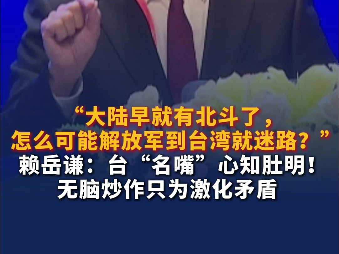 “大陆早就有北斗了，怎么可能解放军到台湾就迷路？”赖岳谦：台“名嘴”心知肚明！无脑炒作只为激化矛盾！