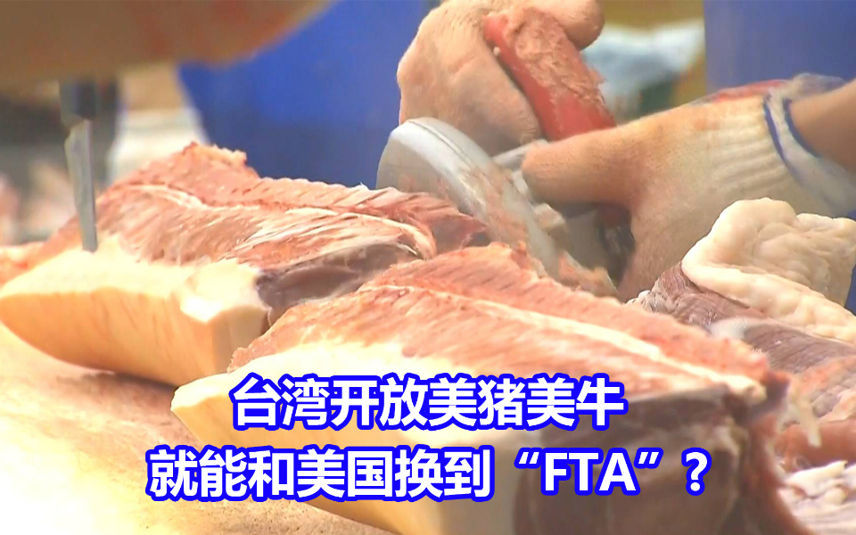 台湾开放美猪美牛就能和美国换到“FTA”？学者预测很可能落空