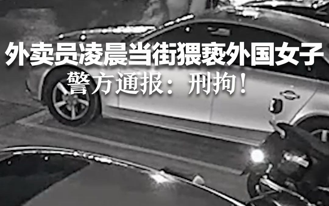 外卖员凌晨当街猥亵外国女子 警方通报：刑拘！