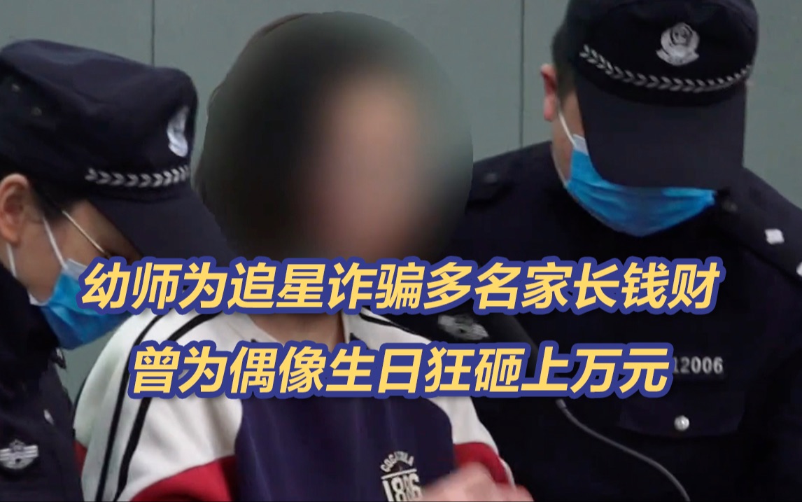 为“爱豆”生日狂砸万元！北京一幼师为追星诈骗家长巨款始末